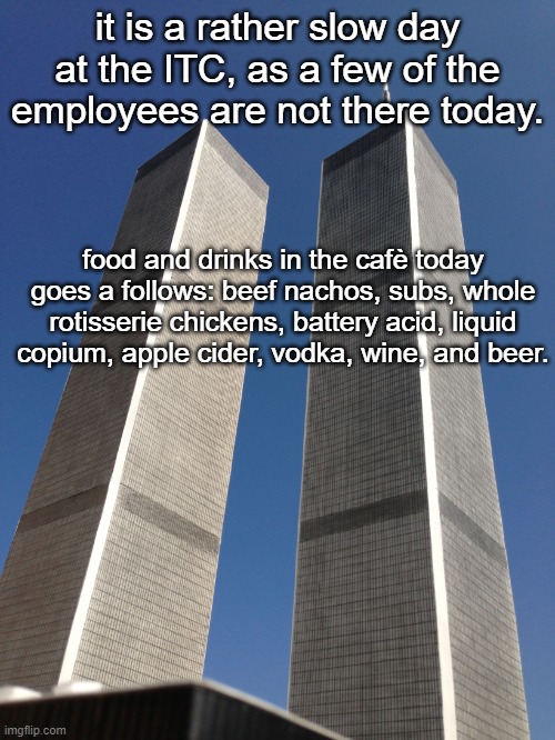 whole chicken be fire asf | it is a rather slow day at the ITC, as a few of the employees are not there today. food and drinks in the cafè today goes a follows: beef nachos, subs, whole rotisserie chickens, battery acid, liquid copium, apple cider, vodka, wine, and beer. | image tagged in twin towers | made w/ Imgflip meme maker