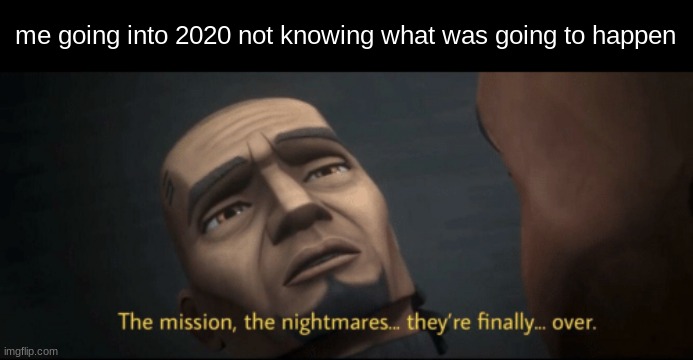 not a good year | me going into 2020 not knowing what was going to happen | image tagged in the mission the nightmares they re finally over | made w/ Imgflip meme maker