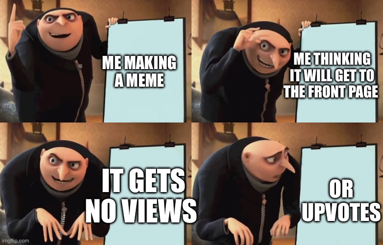 I don’t name my memes | ME THINKING IT WILL GET TO THE FRONT PAGE; ME MAKING A MEME; IT GETS NO VIEWS; OR UPVOTES | image tagged in gru,face you make robert downey jr | made w/ Imgflip meme maker