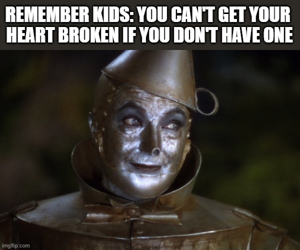 Safe & Heartless | REMEMBER KIDS: YOU CAN'T GET YOUR 
HEART BROKEN IF YOU DON'T HAVE ONE | image tagged in tin man,wizard of oz,heartless,remember kids | made w/ Imgflip meme maker
