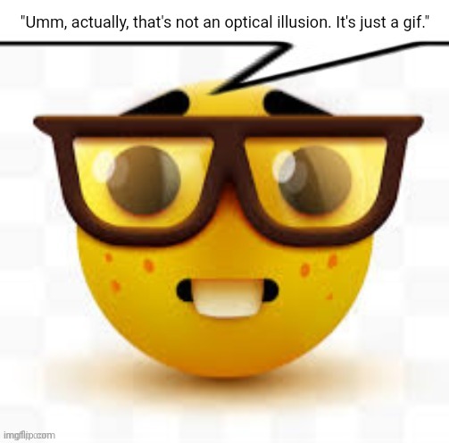 says the nerd | "Umm, actually, that's not an optical illusion. It's just a gif." | image tagged in says the nerd | made w/ Imgflip meme maker
