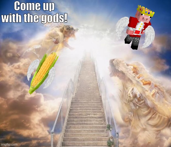 Not you spencer. | Come up with the gods! | image tagged in stairs to heaven,corngod | made w/ Imgflip meme maker