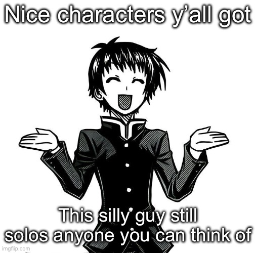 Nice characters y’all got; This silly guy still solos anyone you can think of | made w/ Imgflip meme maker