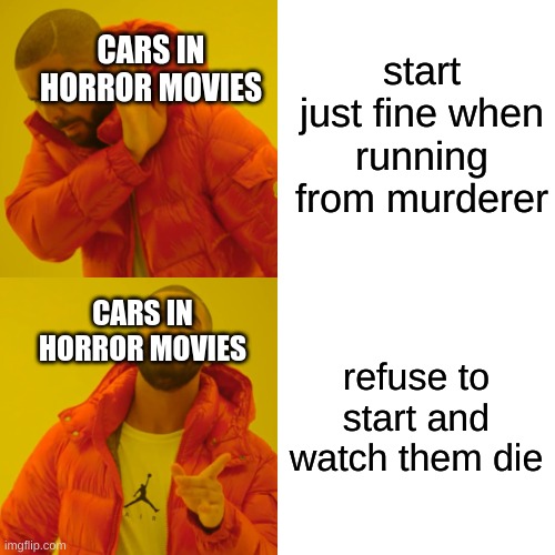 cars in horror movies be like | start just fine when running from murderer; CARS IN HORROR MOVIES; CARS IN HORROR MOVIES; refuse to start and watch them die | image tagged in memes,drake hotline bling | made w/ Imgflip meme maker