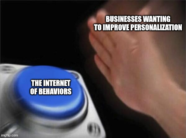 Blank Nut Button Meme | BUSINESSES WANTING TO IMPROVE PERSONALIZATION; THE INTERNET OF BEHAVIORS | image tagged in memes,blank nut button | made w/ Imgflip meme maker