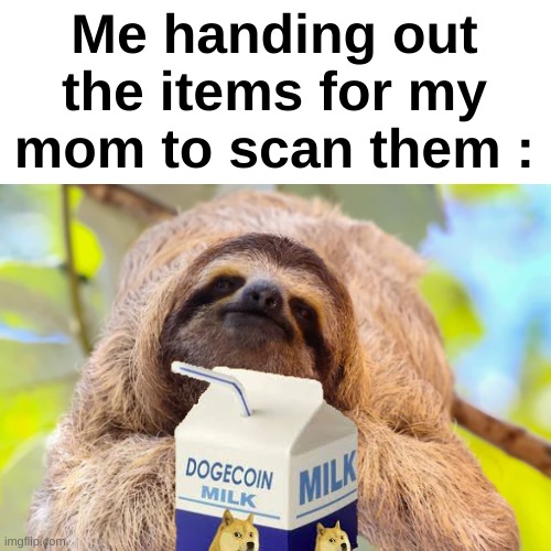 Don't forget to help your moms | Me handing out the items for my mom to scan them : | image tagged in memes,funny,relatable,moms,supermarket,front page plz | made w/ Imgflip meme maker