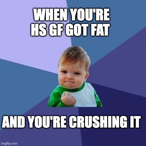 When you crush life | WHEN YOU'RE HS GF GOT FAT; AND YOU'RE CRUSHING IT | image tagged in memes,success kid,crush,fat,facebook | made w/ Imgflip meme maker