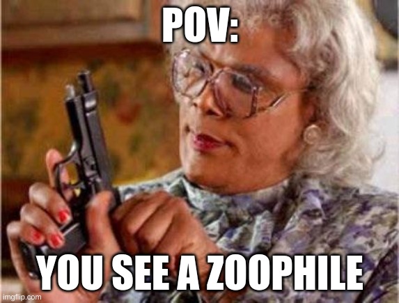 Madea | POV:; YOU SEE A ZOOPHILE | image tagged in madea | made w/ Imgflip meme maker