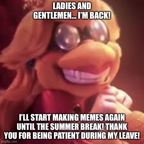I’m back! | LADIES AND GENTLEMEN… I’M BACK! I’LL START MAKING MEMES AGAIN UNTIL THE SUMMER BREAK! THANK YOU FOR BEING PATIENT DURING MY LEAVE! | image tagged in return,kamek,koopa,mario movie | made w/ Imgflip meme maker