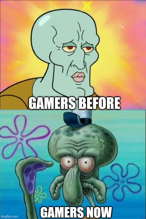 Squidward | GAMERS BEFORE; GAMERS NOW | image tagged in memes,squidward,video games,funny memes,lol so funny,funny meme | made w/ Imgflip meme maker