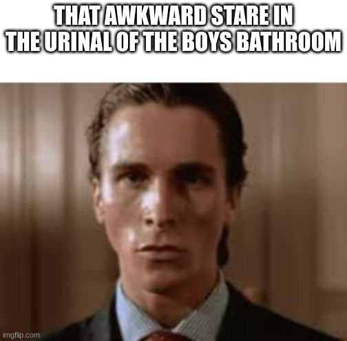 Christian Bale Awkward stare | THAT AWKWARD STARE IN THE URINAL 0F THE BOYS BATHROOM | image tagged in christian bale awkward stare | made w/ Imgflip meme maker