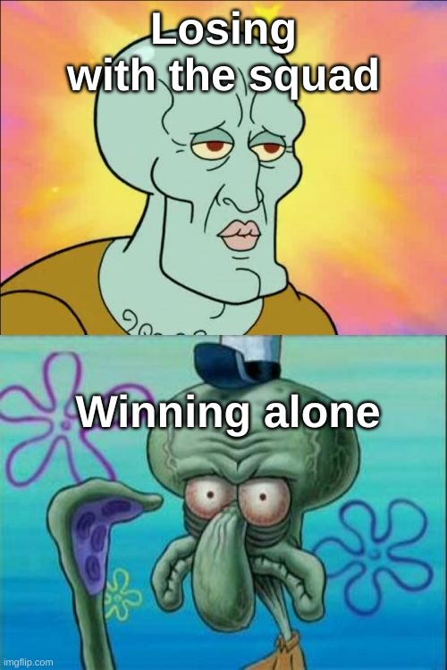 It do be facts tho | Losing with the squad; Winning alone | image tagged in memes,squidward | made w/ Imgflip meme maker