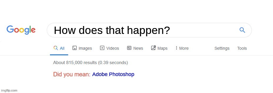 Did you mean? | How does that happen? Adobe Photoshop | image tagged in did you mean | made w/ Imgflip meme maker