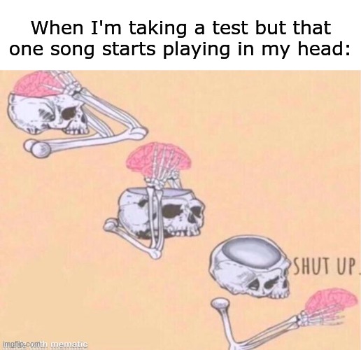 it happnes to me every day | When I'm taking a test but that one song starts playing in my head: | image tagged in skeleton shut up meme,relatable,funny,memes | made w/ Imgflip meme maker