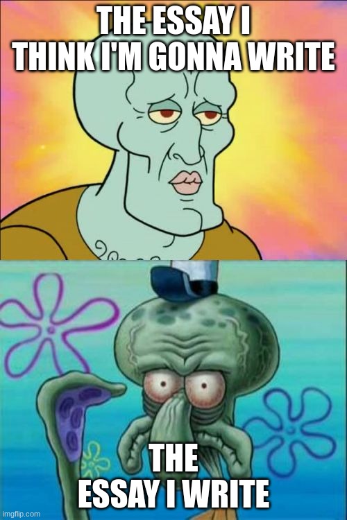 if only this wasn't true | THE ESSAY I THINK I'M GONNA WRITE; THE ESSAY I WRITE | image tagged in memes,squidward,school | made w/ Imgflip meme maker