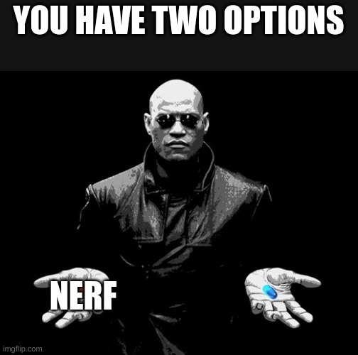 morpheus matrix blue pill red pill | YOU HAVE TWO OPTIONS; NERF | image tagged in morpheus matrix blue pill red pill | made w/ Imgflip meme maker