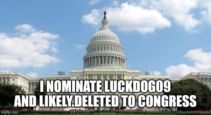 ugh congress  | I NOMINATE LUCKDOG09 AND LIKELY.DELETED TO CONGRESS | image tagged in ugh congress | made w/ Imgflip meme maker