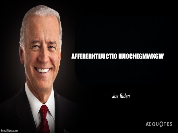 joe biden quote | AFFERERHTIJUCTIO HJIOCHEGMWXGW | image tagged in joe biden quote | made w/ Imgflip meme maker
