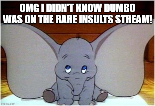 Dumbo | OMG I DIDN'T KNOW DUMBO WAS ON THE RARE INSULTS STREAM! | image tagged in dumbo | made w/ Imgflip meme maker