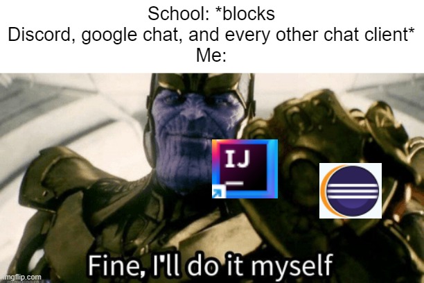 I'll code my own chat client as an alternative if I have to, which is what I'm gonna do | School: *blocks Discord, google chat, and every other chat client*
Me: | image tagged in fine i'll do it myself | made w/ Imgflip meme maker