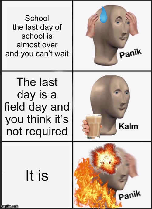 Field day…. ☠️ | School the last day of school is almost over and you can’t wait; The last day is a field day and you think it’s not required; It is | image tagged in memes,panik kalm panik | made w/ Imgflip meme maker