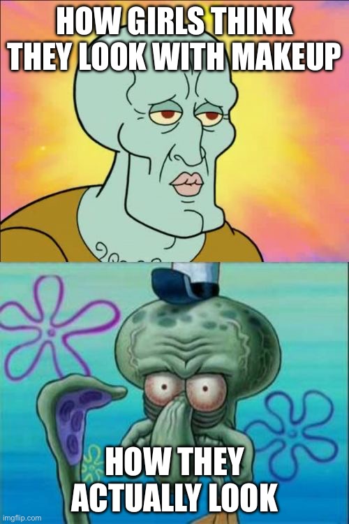 Makeup | HOW GIRLS THINK THEY LOOK WITH MAKEUP; HOW THEY ACTUALLY LOOK | image tagged in memes,squidward | made w/ Imgflip meme maker