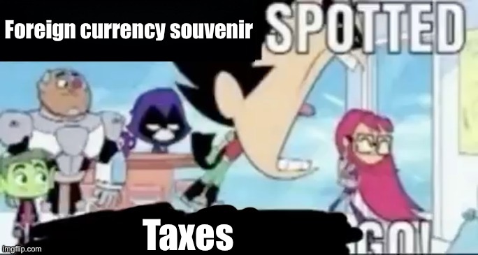 ____ spotted ____ go! | Foreign currency souvenir Taxes | image tagged in ____ spotted ____ go | made w/ Imgflip meme maker