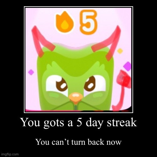 Duolingo | You gots a 5 day streak | You can’t turn back now | image tagged in funny,demotivationals | made w/ Imgflip demotivational maker