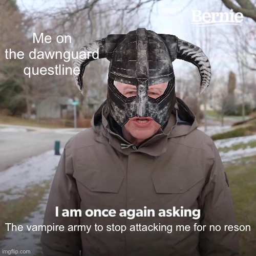 Them stupid vamps | Me on the dawnguard questline; The vampire army to stop attacking me for no reson | image tagged in memes,bernie i am once again asking for your support | made w/ Imgflip meme maker