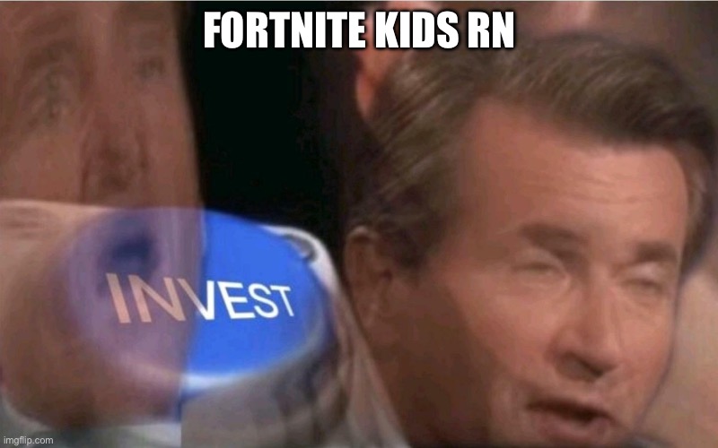 Invest | FORTNITE KIDS RN | image tagged in invest | made w/ Imgflip meme maker