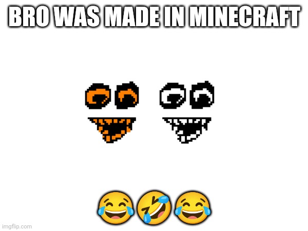 Yes | BRO WAS MADE IN MINECRAFT; 😂🤣😂 | made w/ Imgflip meme maker