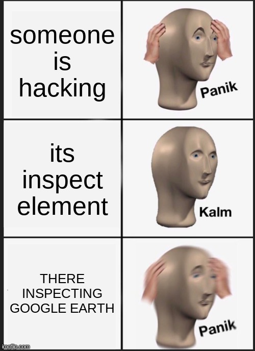 Panik Kalm Panik Meme | someone is hacking; its inspect element; THERE INSPECTING GOOGLE EARTH | image tagged in memes,panik kalm panik | made w/ Imgflip meme maker