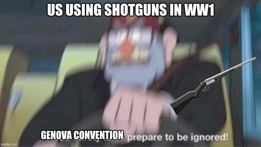 ww1 memes continued | US USING SHOTGUNS IN WW1; GENOVA CONVENTION | image tagged in road safety laws prepare to be ignored | made w/ Imgflip meme maker