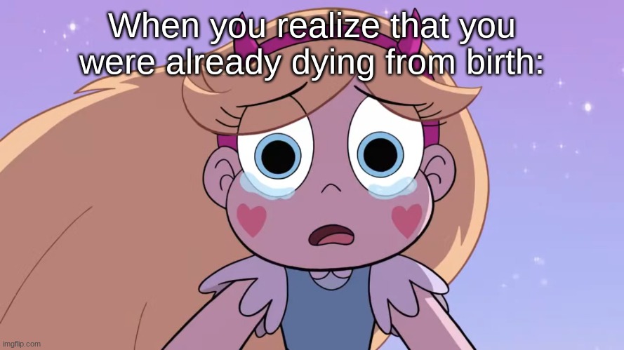 "well, better make it quicker-" | When you realize that you were already dying from birth: | image tagged in sad star butterfly | made w/ Imgflip meme maker