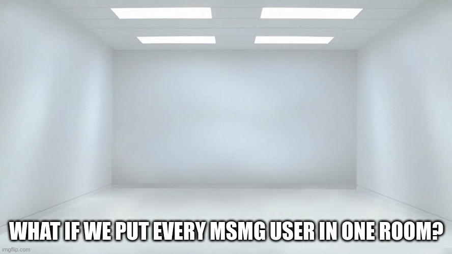 i think it would smell | WHAT IF WE PUT EVERY MSMG USER IN ONE ROOM? | image tagged in memes,msmg,experiment,mrbeast challenge,backrooms,liminal space | made w/ Imgflip meme maker