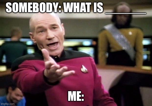 Being the smart kid be like ( not sure about everyone else but this is it for me.) | SOMEBODY: WHAT IS ______; ME: | image tagged in startrek | made w/ Imgflip meme maker