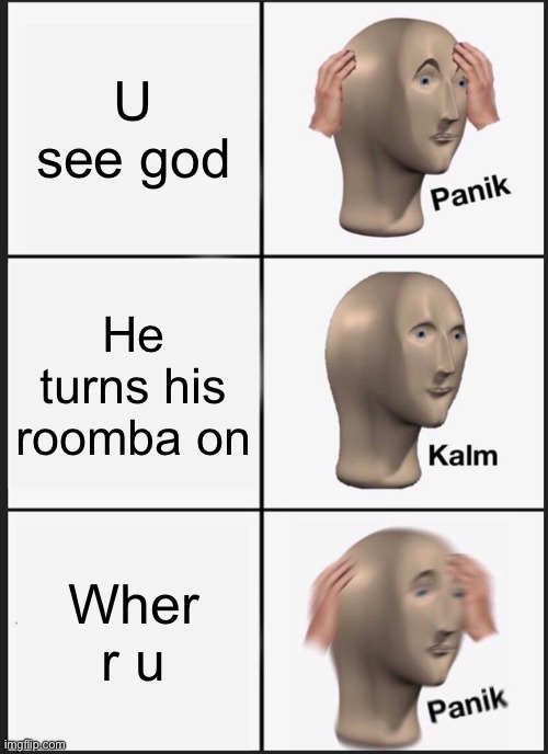 Panik Kalm Panik | U see god; He turns his roomba on; Wher r u | image tagged in memes,panik kalm panik | made w/ Imgflip meme maker