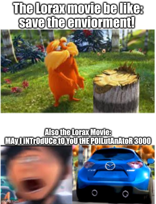 Illumination is a Hypocrit | The Lorax movie be like:
save the enviorment! Also the Lorax Movie:

MAy I iNTrOdUCe tO YoU tHE POlLutAnAtoR 3000 | image tagged in car,the lorax,funny,hypocrisy | made w/ Imgflip meme maker
