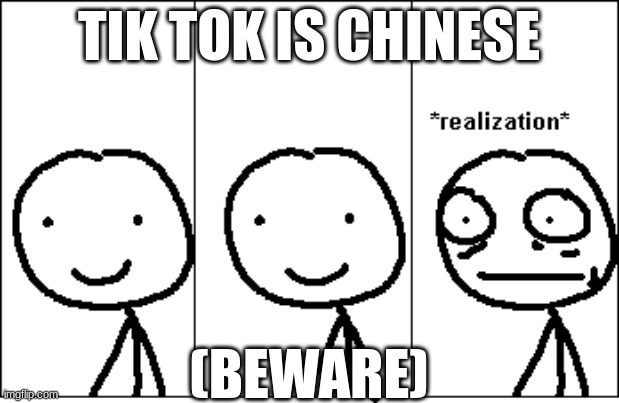 Guys be careful on what you do | TIK TOK IS CHINESE; (BEWARE) | image tagged in relize | made w/ Imgflip meme maker