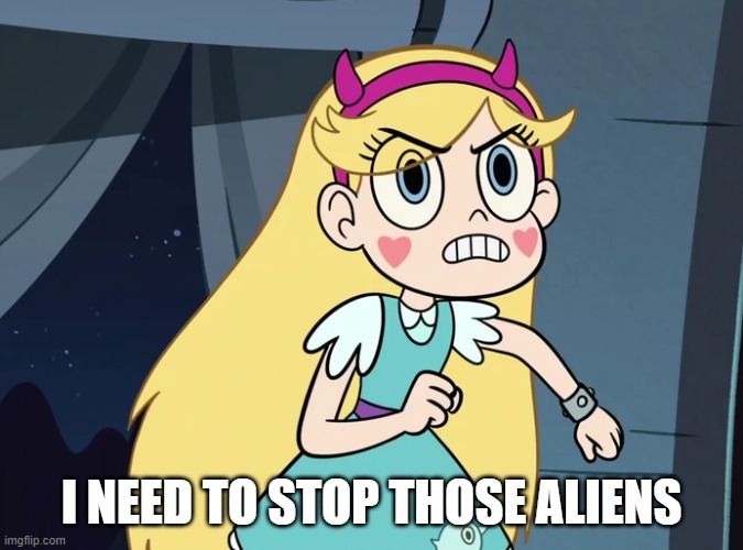 Star Butterfly confronting | I NEED TO STOP THOSE ALIENS | image tagged in star butterfly confronting | made w/ Imgflip meme maker