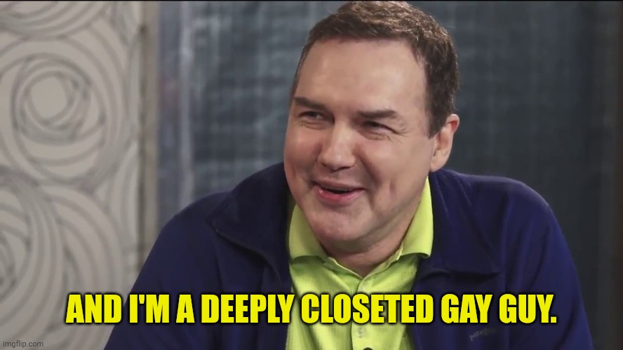 Norm Macdonald Live | AND I'M A DEEPLY CLOSETED GAY GUY. | image tagged in norm macdonald live | made w/ Imgflip meme maker