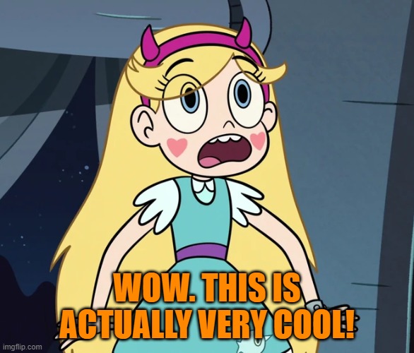 Star Butterfly shocked | WOW. THIS IS ACTUALLY VERY COOL! | image tagged in star butterfly shocked | made w/ Imgflip meme maker