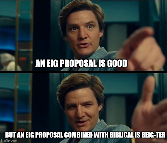 Life is good, but it can be better | AN EIG PROPOSAL IS GOOD; BUT AN EIG PROPOSAL COMBINED WITH BIBLICAL IS BEIG-TER | image tagged in life is good but it can be better | made w/ Imgflip meme maker