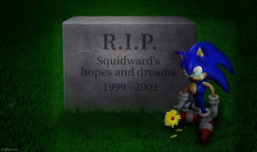 ? | Squidward's
hopes and dreams; 1999 - 2002 | image tagged in here lie my hopes and dreams | made w/ Imgflip meme maker