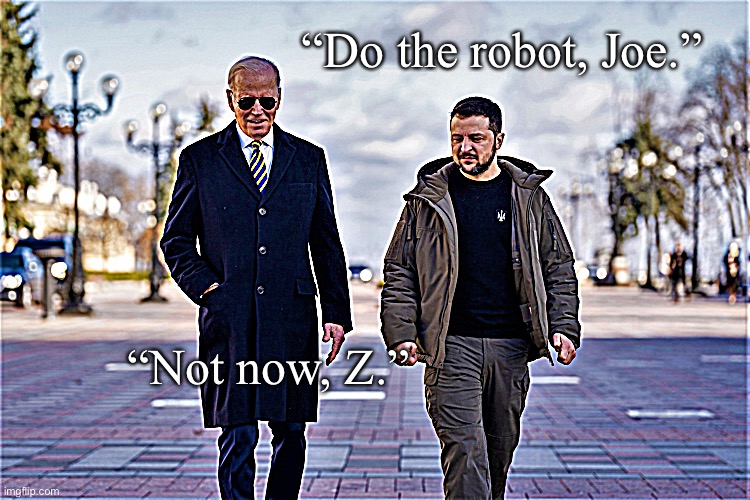 Biden visits Zelensky in Ukraine 2 | “Do the robot, Joe.”; “Not now, Z.” | image tagged in biden visits zelensky in ukraine 2 | made w/ Imgflip meme maker