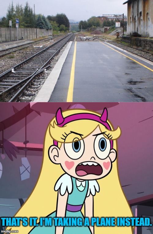I'm not taking that train, too | THAT'S IT. I'M TAKING A PLANE INSTEAD. | image tagged in star butterfly frustrated,you had one job,star vs the forces of evil,memes | made w/ Imgflip meme maker