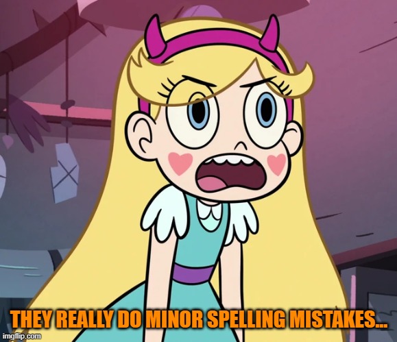 Star Butterfly frustrated | THEY REALLY DO MINOR SPELLING MISTAKES... | image tagged in star butterfly frustrated | made w/ Imgflip meme maker