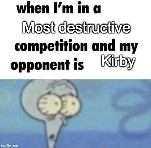 He is simply too powerful | Most destructive; Kirby | image tagged in whe i'm in a competition and my opponent is,kirby | made w/ Imgflip meme maker