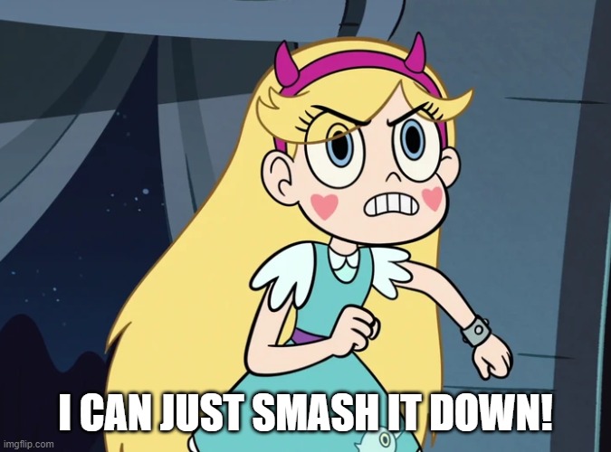 Star Butterfly confronting | I CAN JUST SMASH IT DOWN! | image tagged in star butterfly confronting | made w/ Imgflip meme maker