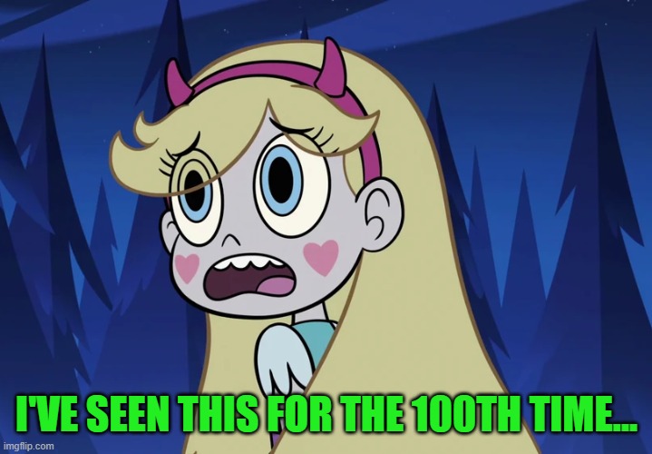 Star Butterfly looking back | I'VE SEEN THIS FOR THE 100TH TIME... | image tagged in star butterfly looking back | made w/ Imgflip meme maker